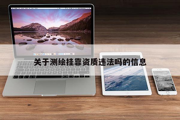 关于测绘挂靠资质违法吗的信息