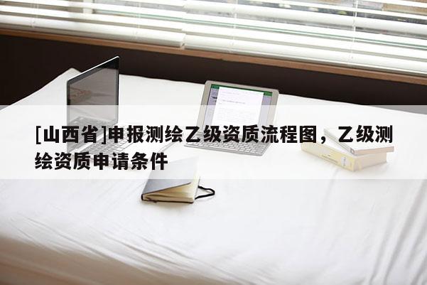 [山西省]申报测绘乙级资质流程图，乙级测绘资质申请条件