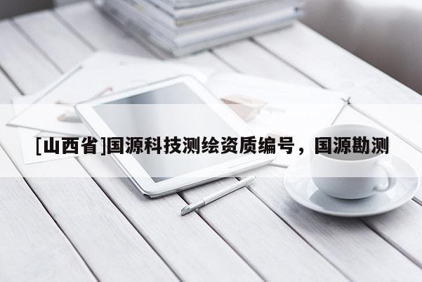 [山西省]国源科技测绘资质编号，国源勘测