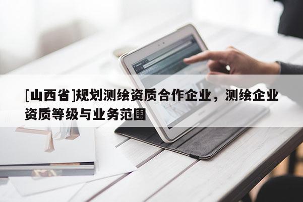 [山西省]规划测绘资质合作企业，测绘企业资质等级与业务范围