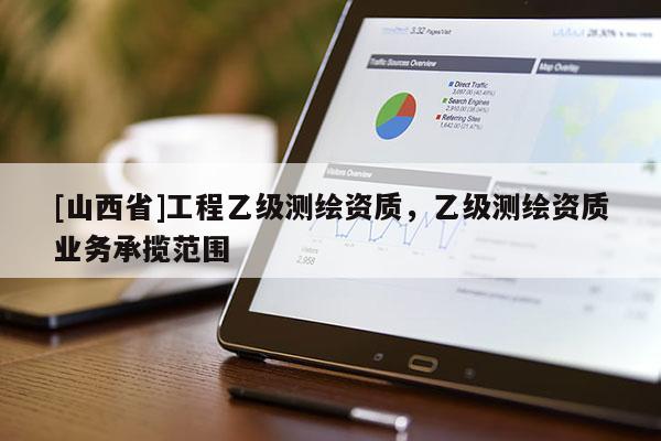 [山西省]工程乙级测绘资质，乙级测绘资质业务承揽范围