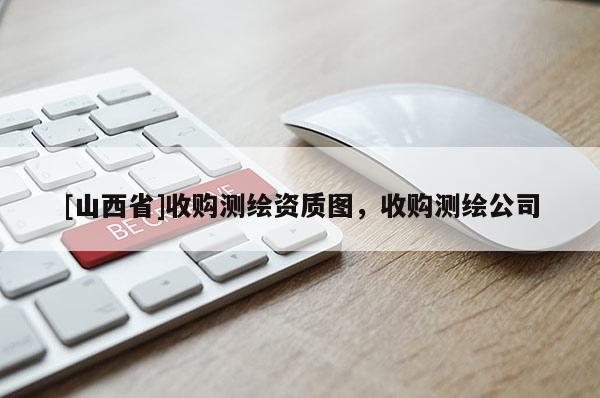 [山西省]收购测绘资质图，收购测绘公司