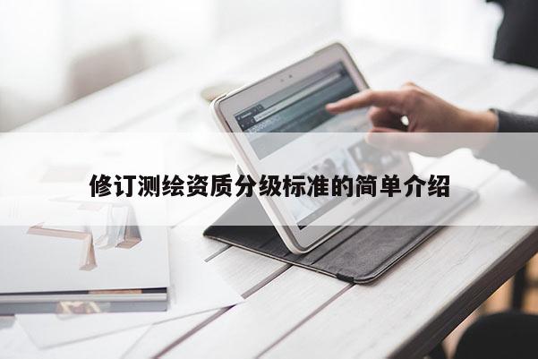 修订测绘资质分级标准的简单介绍
