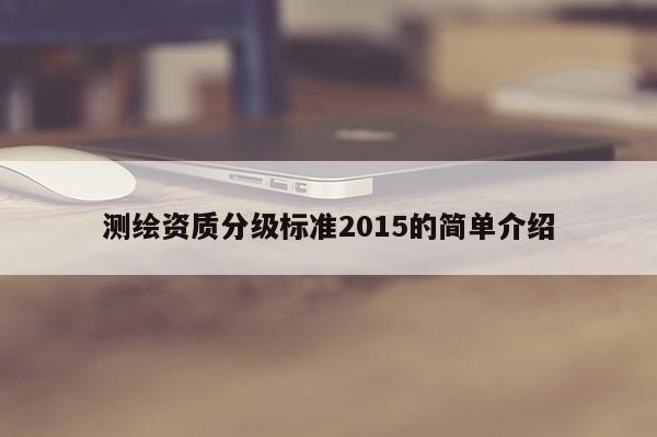 测绘资质分级标准2015的简单介绍