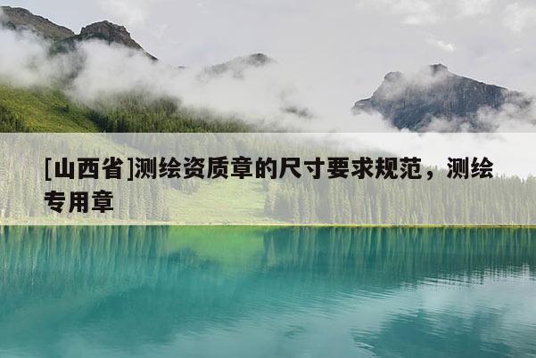 [山西省]测绘资质章的尺寸要求规范，测绘专用章