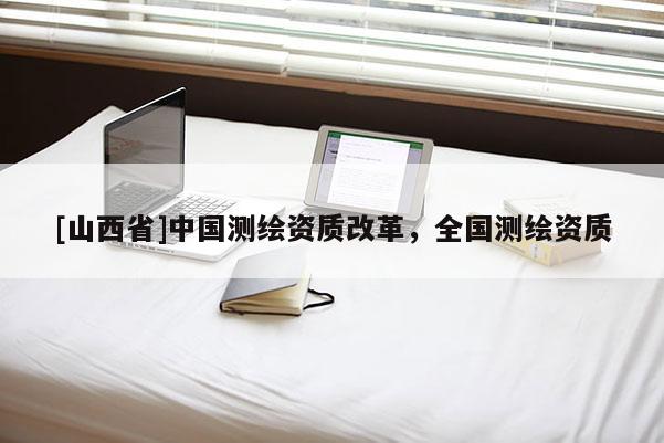 [山西省]中国测绘资质改革，全国测绘资质