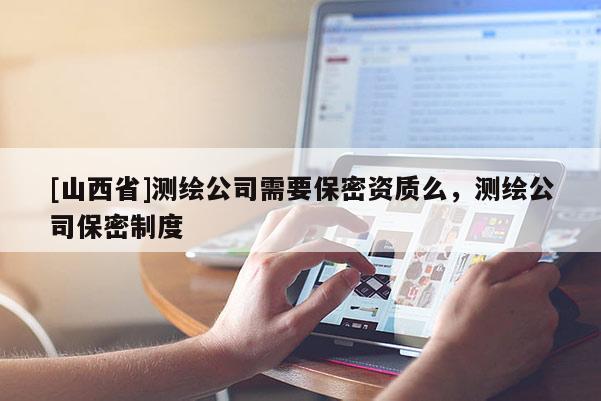 [山西省]测绘公司需要保密资质么，测绘公司保密制度