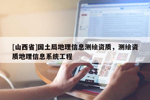 [山西省]国土局地理信息测绘资质，测绘资质地理信息系统工程