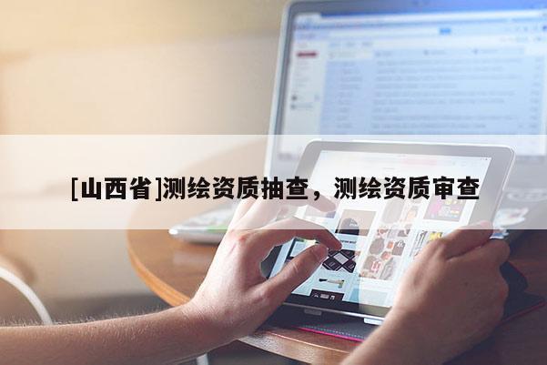 [山西省]测绘资质抽查，测绘资质审查