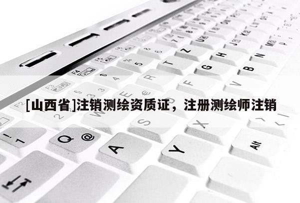 [山西省]注销测绘资质证，注册测绘师注销