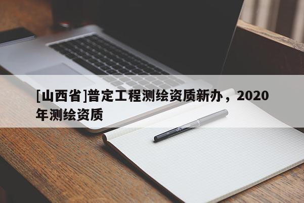 [山西省]普定工程测绘资质新办，2020年测绘资质