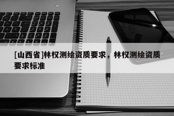 [山西省]林权测绘资质要求，林权测绘资质要求标准