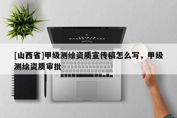 [山西省]甲级测绘资质宣传稿怎么写，甲级测绘资质审批
