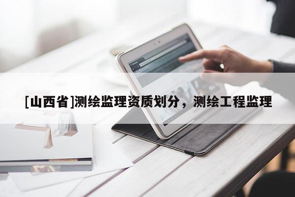 [山西省]测绘监理资质划分，测绘工程监理