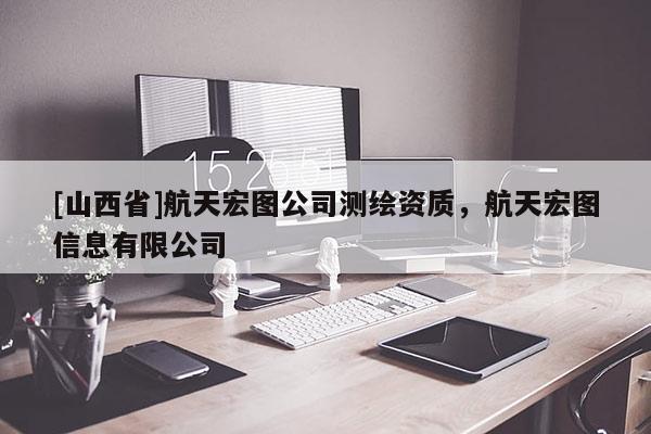 [山西省]航天宏图公司测绘资质，航天宏图信息有限公司