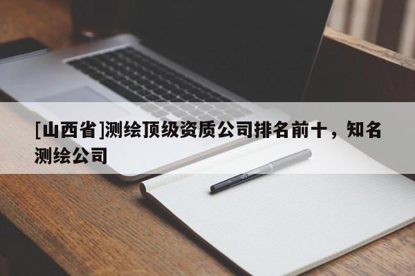 [山西省]测绘顶级资质公司排名前十，知名测绘公司