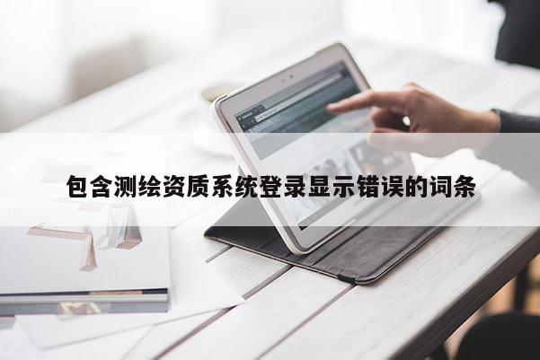 包含测绘资质系统登录显示错误的词条
