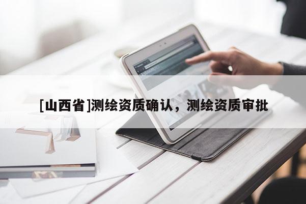 [山西省]测绘资质确认，测绘资质审批