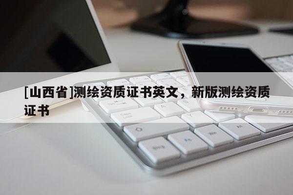 [山西省]测绘资质证书英文，新版测绘资质证书