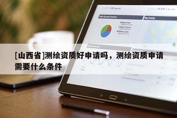 [山西省]测绘资质好申请吗，测绘资质申请需要什么条件