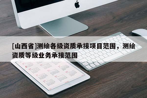 [山西省]测绘各级资质承接项目范围，测绘资质等级业务承接范围