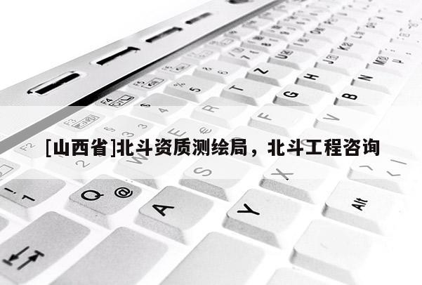 [山西省]北斗资质测绘局，北斗工程咨询