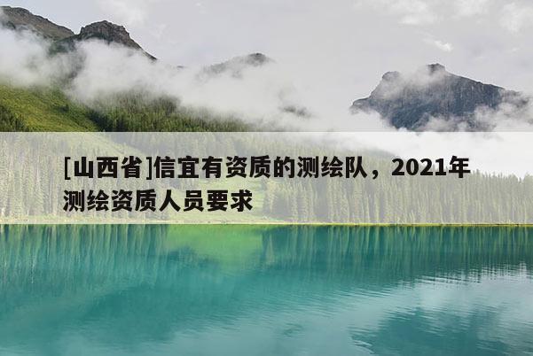 [山西省]信宜有资质的测绘队，2021年测绘资质人员要求