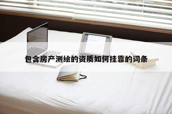 包含房产测绘的资质如何挂靠的词条