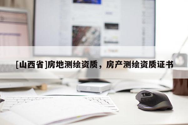[山西省]房地测绘资质，房产测绘资质证书