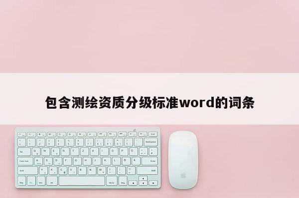 包含测绘资质分级标准word的词条