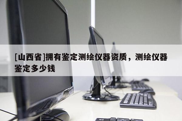 [山西省]拥有鉴定测绘仪器资质，测绘仪器鉴定多少钱