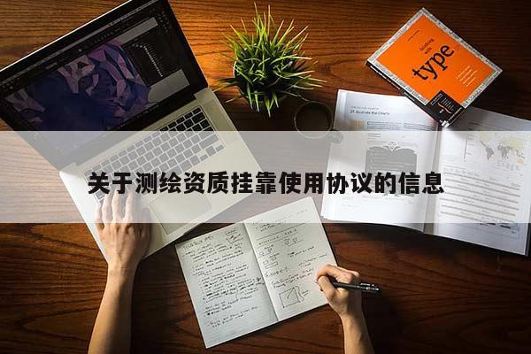 关于测绘资质挂靠使用协议的信息