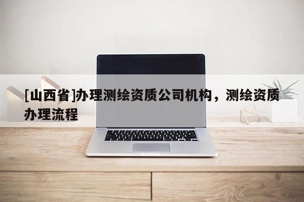[山西省]办理测绘资质公司机构，测绘资质办理流程