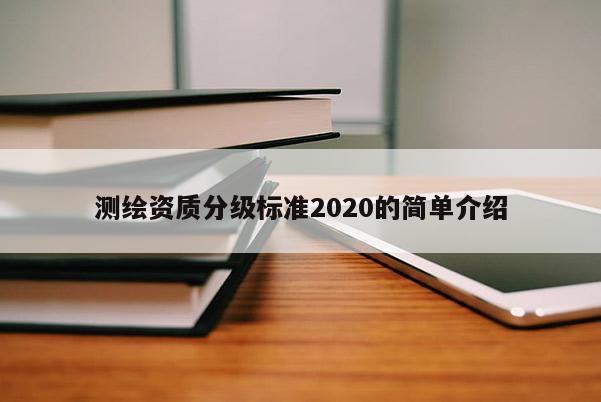 测绘资质分级标准2020的简单介绍