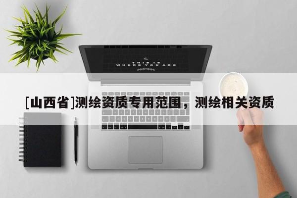 [山西省]测绘资质专用范围，测绘相关资质