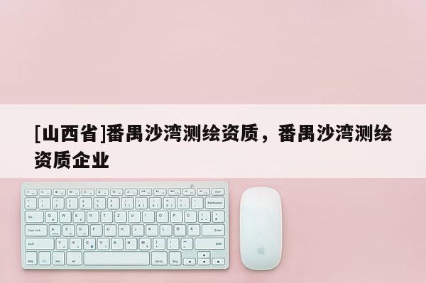[山西省]番禺沙湾测绘资质，番禺沙湾测绘资质企业
