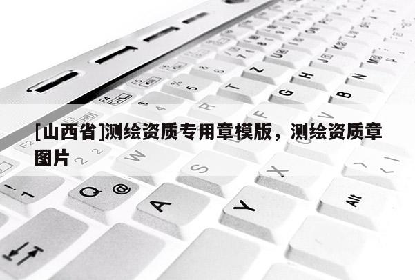 [山西省]测绘资质专用章模版，测绘资质章图片