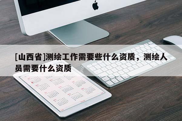 [山西省]测绘工作需要些什么资质，测绘人员需要什么资质