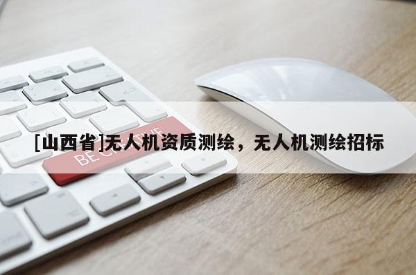 [山西省]无人机资质测绘，无人机测绘招标