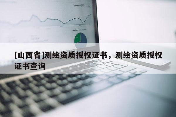 [山西省]测绘资质授权证书，测绘资质授权证书查询