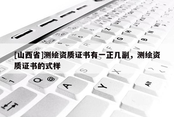 [山西省]测绘资质证书有一正几副，测绘资质证书的式样
