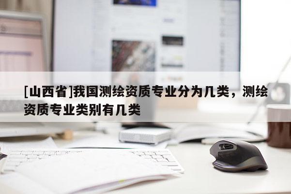 [山西省]我国测绘资质专业分为几类，测绘资质专业类别有几类