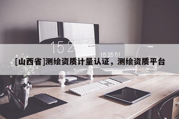 [山西省]测绘资质计量认证，测绘资质平台
