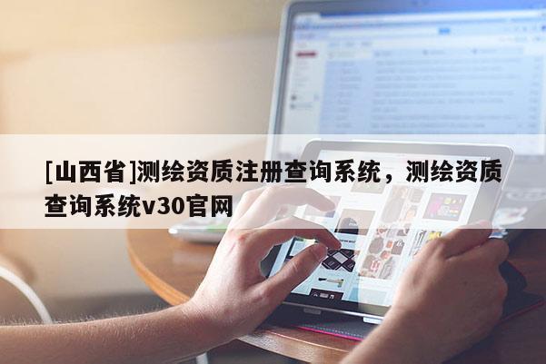 [山西省]测绘资质注册查询系统，测绘资质查询系统v30官网