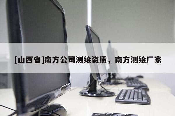 [山西省]南方公司测绘资质，南方测绘厂家