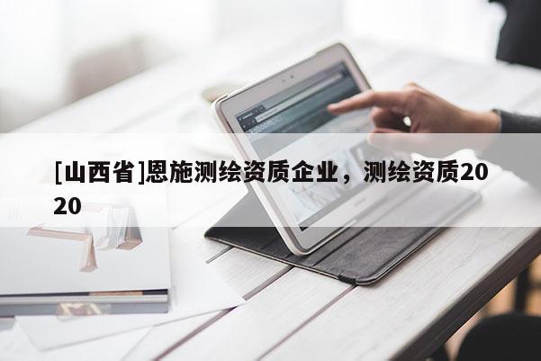 [山西省]恩施测绘资质企业，测绘资质2020