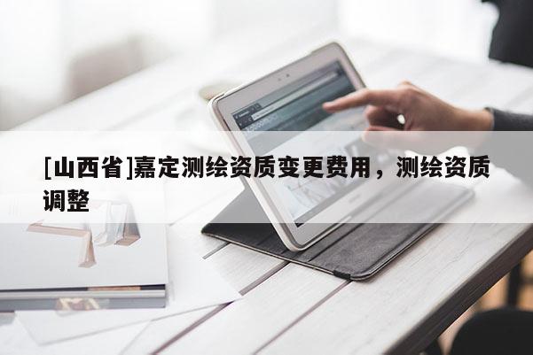 [山西省]嘉定测绘资质变更费用，测绘资质调整