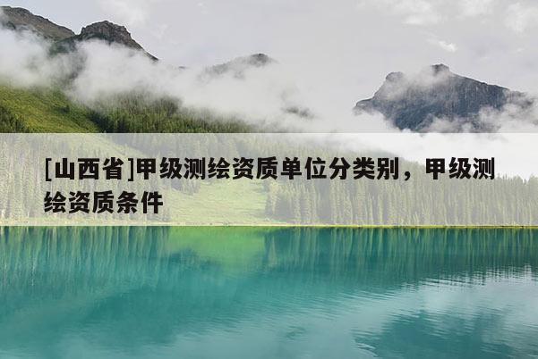 [山西省]甲级测绘资质单位分类别，甲级测绘资质条件