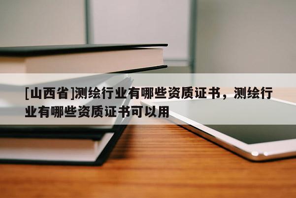 [山西省]测绘行业有哪些资质证书，测绘行业有哪些资质证书可以用