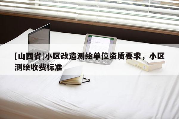 [山西省]小区改造测绘单位资质要求，小区测绘收费标准